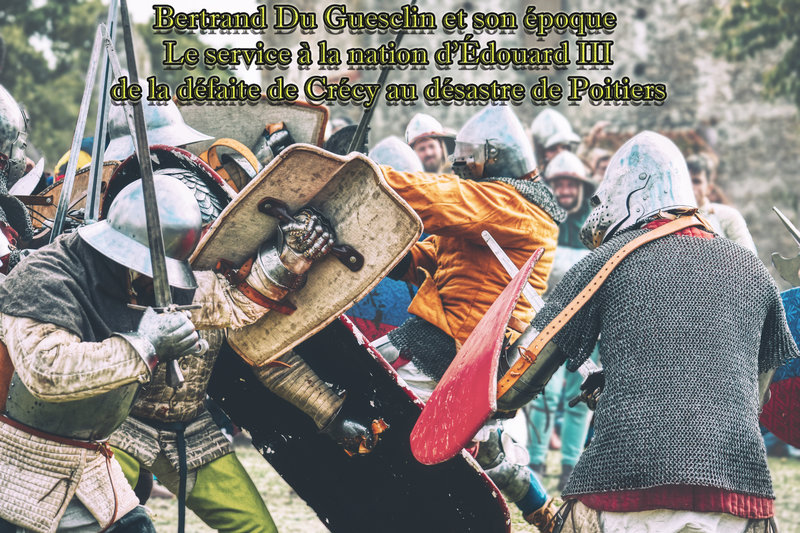 Bertrand Du Guesclin et son époque - Le service à la nation d'Édouard III - de la défaite de Crécy au désastre de Poitiers